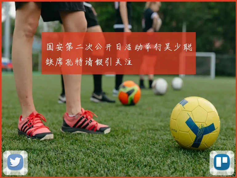 国安第二次公开日活动举行吴少聪缺席孔特请假引关注