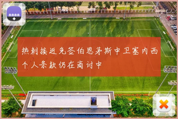 热刺接近免签伯恩茅斯中卫塞内西个人条款仍在商讨中
