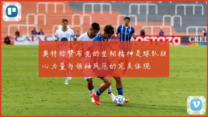奥特称赞布克的坚韧精神是球队核心力量与领袖风范的完美体现