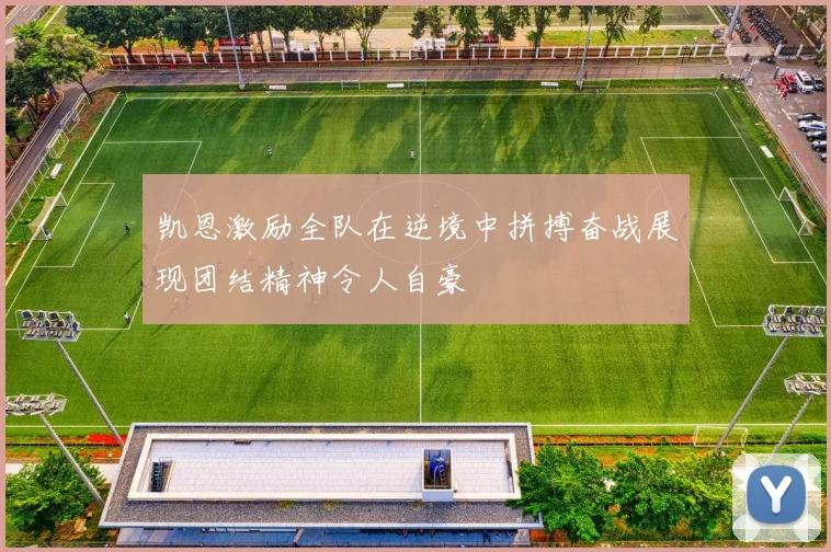 凯恩激励全队在逆境中拼搏奋战展现团结精神令人自豪