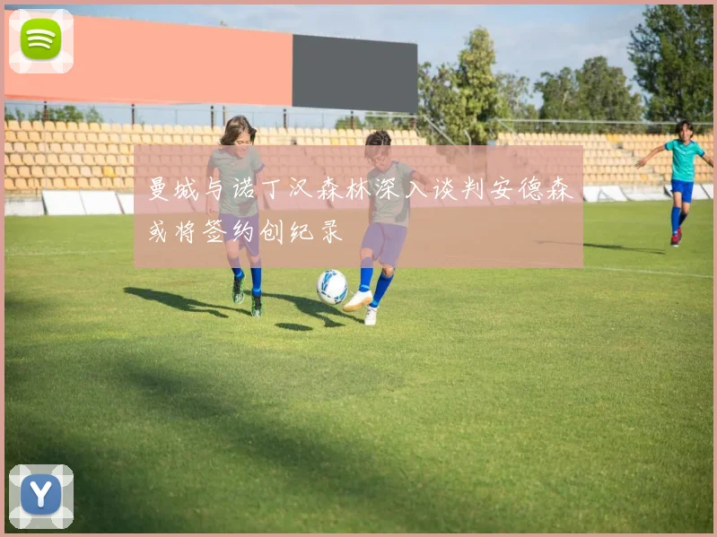 曼城与诺丁汉森林深入谈判安德森或将签约创纪录