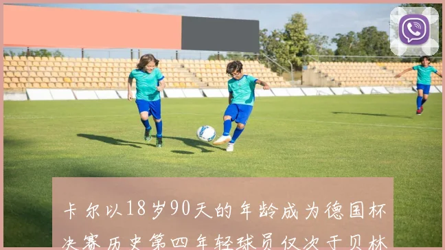卡尔以18岁90天的年龄成为德国杯决赛历史第四年轻球员仅次于贝林等人