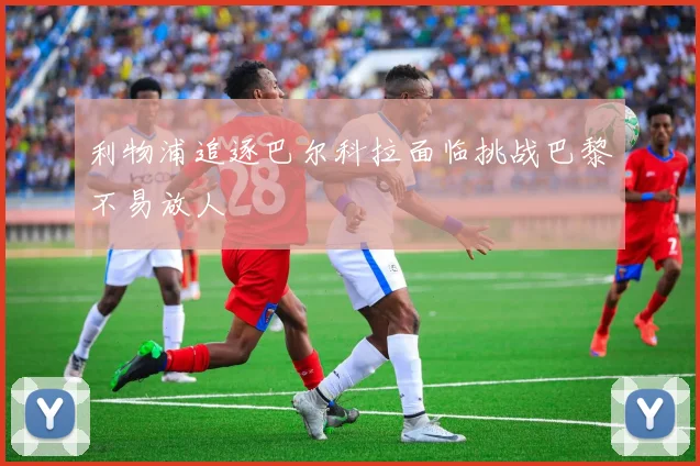 利物浦追逐巴尔科拉面临挑战巴黎不易放人