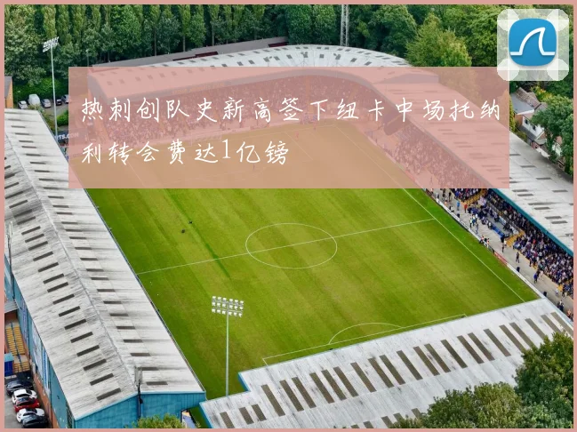 热刺创队史新高签下纽卡中场托纳利转会费达1亿镑